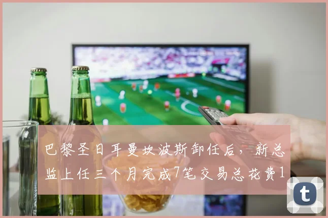 巴黎圣日耳曼坎波斯卸任后，新总监上任三个月完成7笔交易总花费1.45亿欧