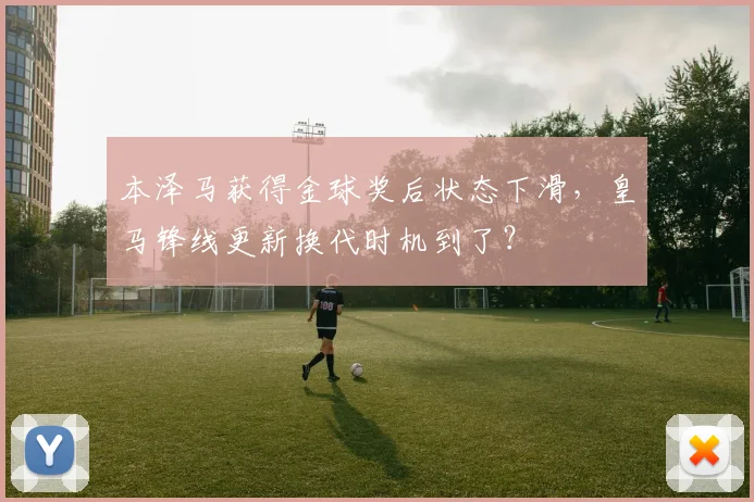 本泽马获得金球奖后状态下滑，皇马锋线更新换代时机到了？