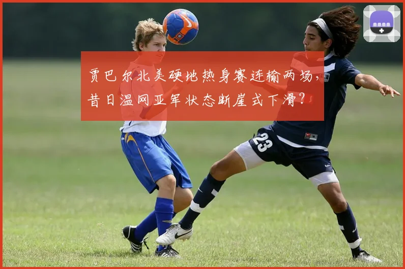 贾巴尔北美硬地热身赛连输两场,昔日温网亚军状态断崖式下滑?