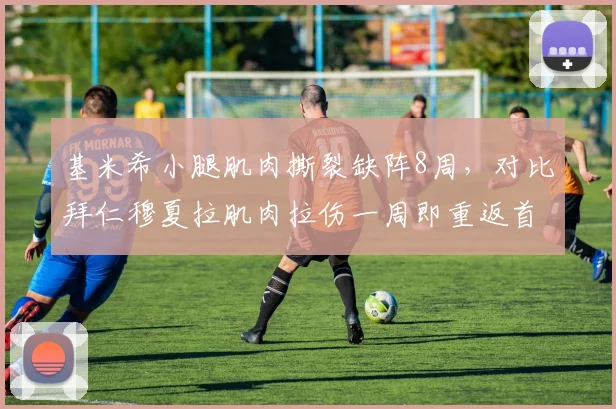 基米希小腿肌肉撕裂缺阵8周，对比拜仁穆夏拉肌肉拉伤一周即重返首发
