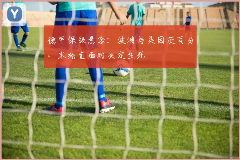 德甲保级悬念：波鸿与美因茨同分，末轮直面对决定生死
